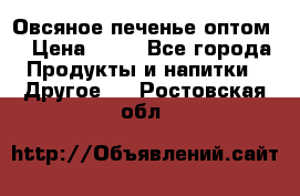 Овсяное печенье оптом  › Цена ­ 60 - Все города Продукты и напитки » Другое   . Ростовская обл.